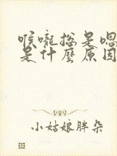 喉咙总是嗯嗯嗯是什么原因?