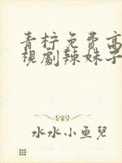 青柠免费高清电视剧辣妹子