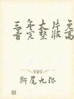 三年大片免费观看完整版高清电影