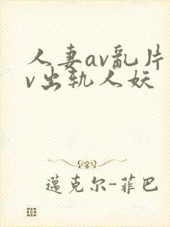 人妻av乱片av出轨人妖