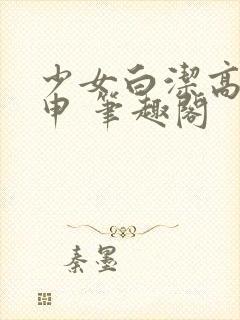 少女白洁高义王申 笔趣阁