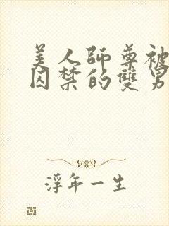 美人师尊被孽徒囚禁的双男主