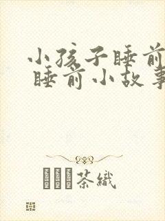 小孩子睡前故事 睡前小故事