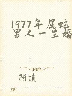 1977年属蛇男人一生婚姻