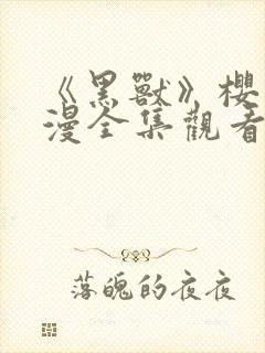 《黑兽》樱花动漫全集观看