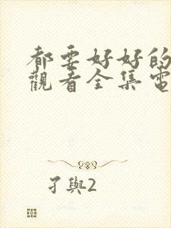 都要好好的免费观看全集电视剧