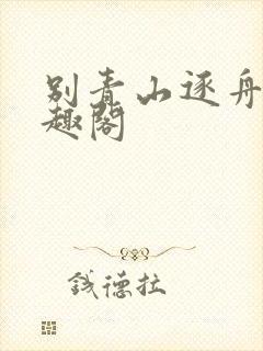 别青山逐舟客笔趣阁