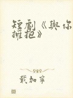 短剧《与你错位拥抱》