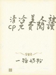 清冷美人被暴君cp免费阅读