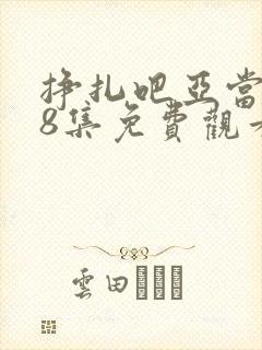 挣扎吧亚当君第8集免费观看