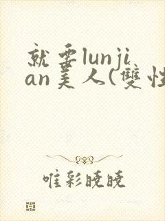 就要lunjian美人(双性合集)