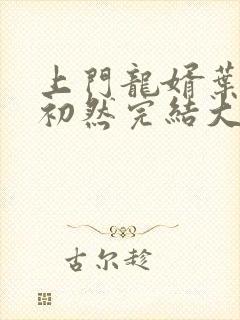上门龙婿叶辰萧初然完结大结局封面