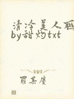 清冷美人联姻后by甜灼txt