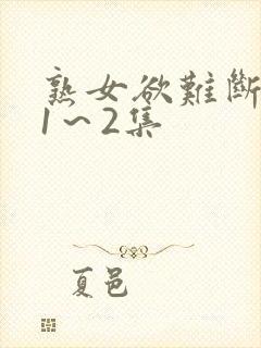 熟女欲难断动漫1～2集