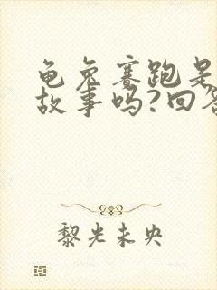 龟兔赛跑是寓言故事吗?回答