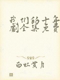 我们的十年电视剧全集免费观看高清