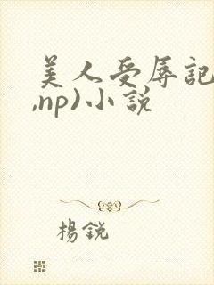 美人受辱记(h,np)小说