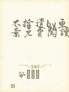 不拾遗by鱼双意免费阅读笔趣阁