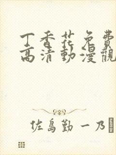 丁香花免费完整高清动漫观看