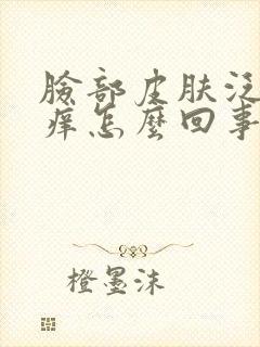 脸部皮肤泛红发痒怎么回事封面