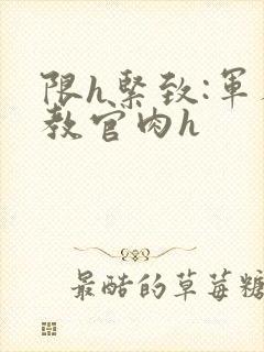 限h紧致:军人教官肉h封面