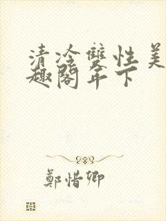 清冷双性美人笔趣阁年下