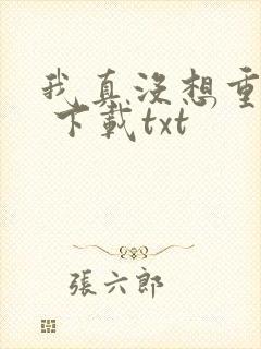 我真没想重生啊 下载txt