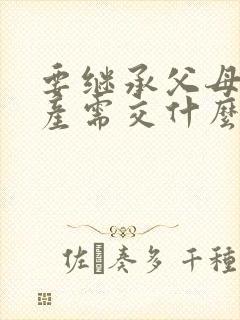 要继承父母的房产需交什么费用