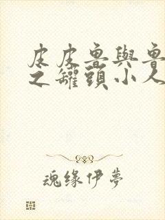 皮皮鲁与鲁西西之罐头小人电影观后感