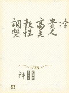 调教高贵冷艳的双性美人