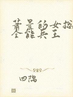 萧晨的女总裁的全能兵王