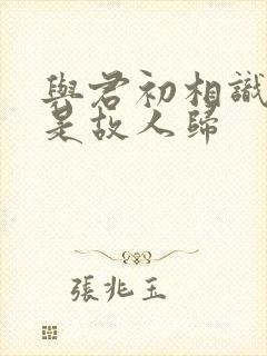 与君初相识,似是故人归