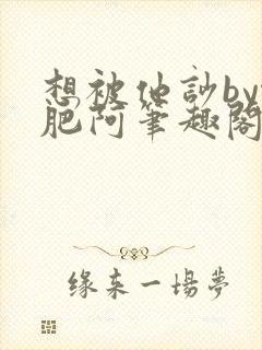 想被他吵by啊肥阿笔趣阁全文免费阅读封面