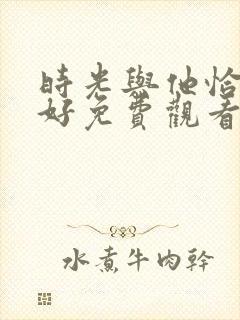 时光与他恰是正好免费观看电视剧