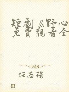 短剧《野心家》免费观看全集