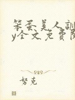 笨蛋美人训诫by全文免费阅读