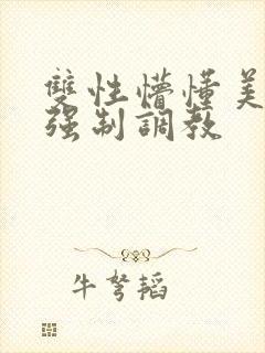 双性懵懂美人被强制调教