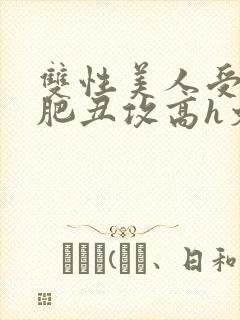 双性美人受和老肥丑攻高h文