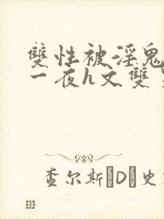 双性被淫鬼干了一夜h文双男