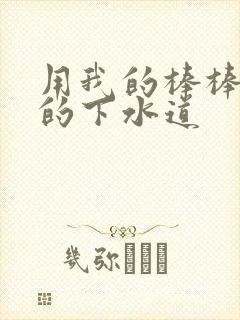 用我的棒棒通你的下水道