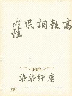 催眠调教高冷双性