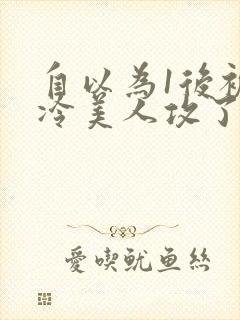 自以为1后被清冷美人攻了免费阅读