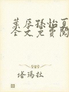 叶辰孙怡夏若雪全文免费阅读最新章节