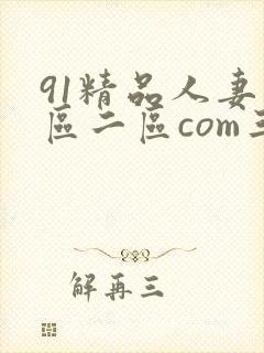 91精品人妻一区二区com三区蜜桃