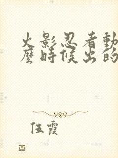 火影忍者动漫什么时候出的