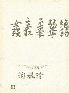 女主柔弱绝色被强取豪夺的总裁文