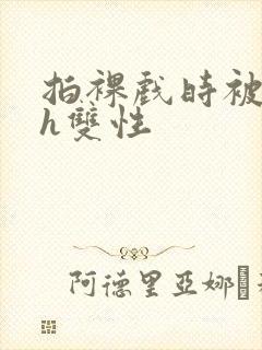 拍裸戏时被c了h双性