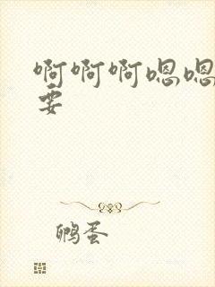 啊啊啊嗯嗯嗯想要