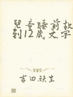 儿童睡前故事6到12岁文字版
