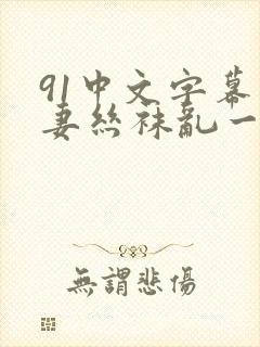 91中文字幕人妻丝袜乱一区三